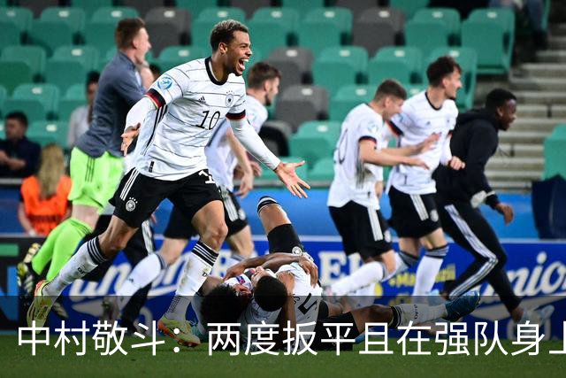 中村敬斗：两度扳平且在强队身上收获积分，这让我们收获更多自信
